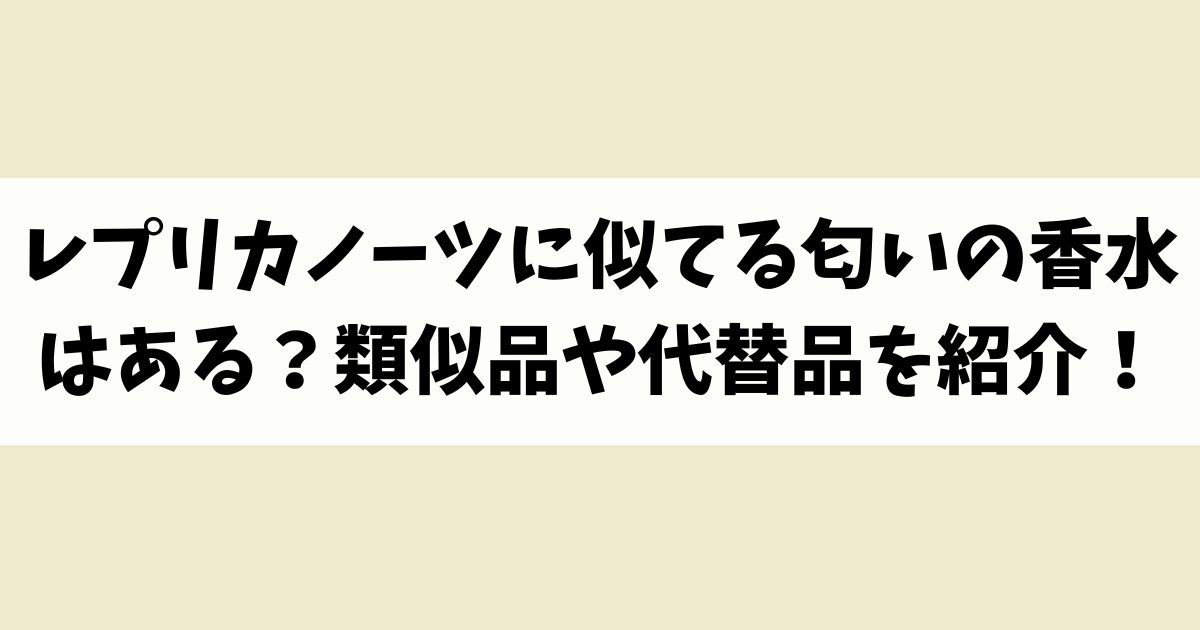 レプリカノーツに似てる匂いの香水はある？類似品や代替品を紹介！