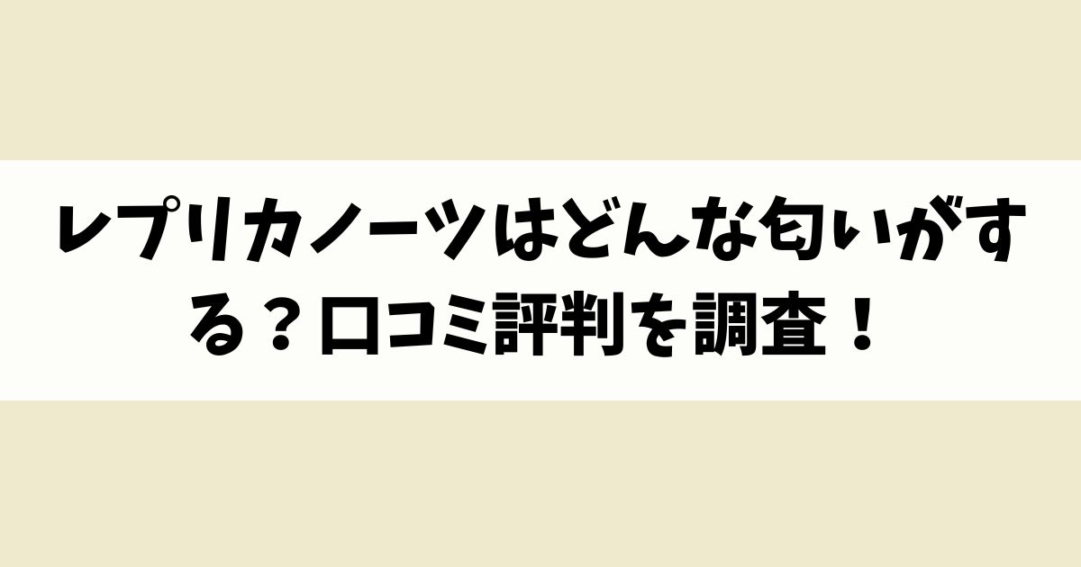 レプリカノーツはどんな匂いがする？口コミ評判を調査！