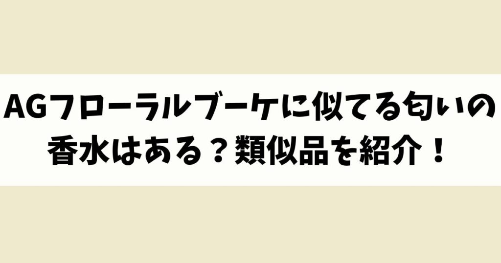 AGフローラルブーケに似てる匂いの香水はある？類似品や代替品を紹介！