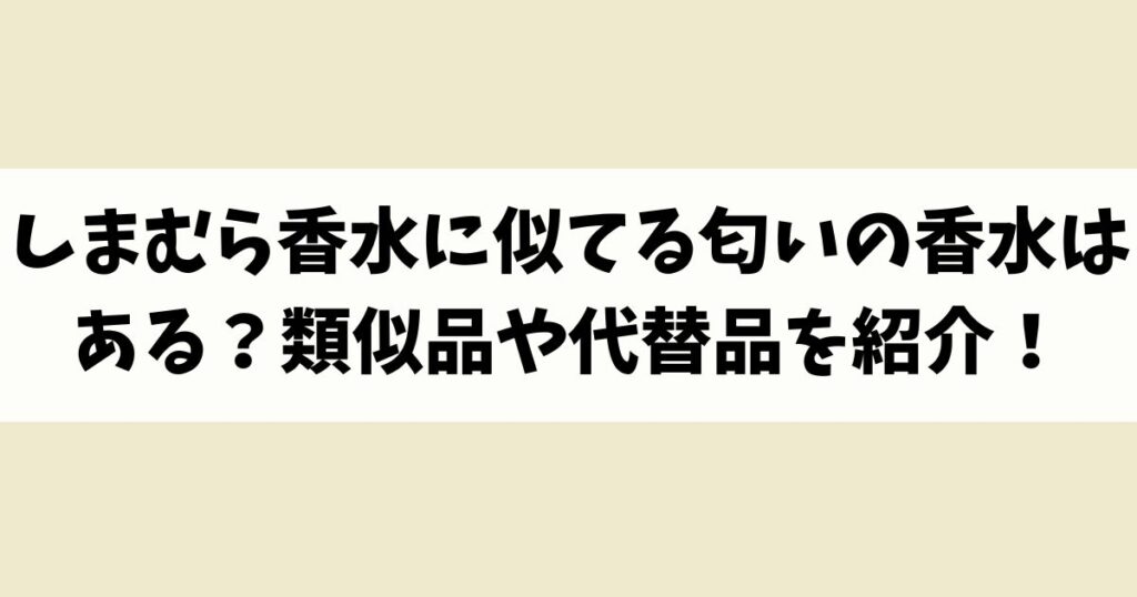 しまむら香水に似てる匂いの香水はある？類似品や代替品を紹介！