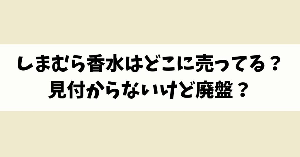 しまむら香水はどこに売ってる？見付からないけど廃盤？店舗やネット通販を調査