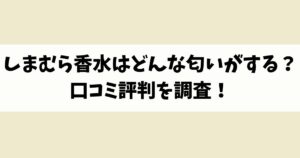しまむら香水はどんな匂いがする？口コミ評判を調査！
