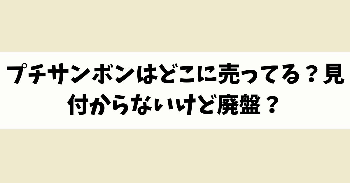 プチサンボンはどこに売ってる？見付からないけど廃盤？店舗やネット通販を調査