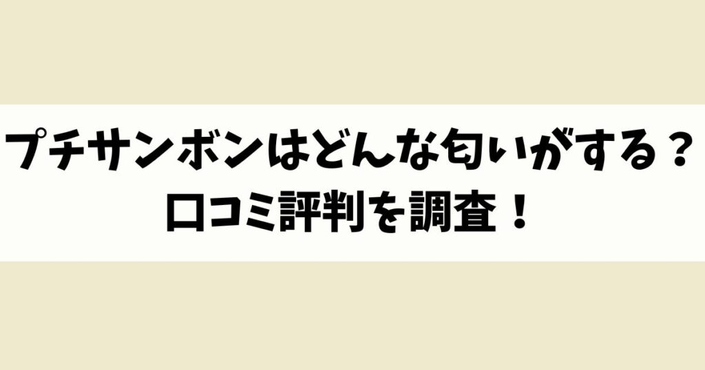 プチサンボンはどんな匂いがする？口コミ評判を調査！