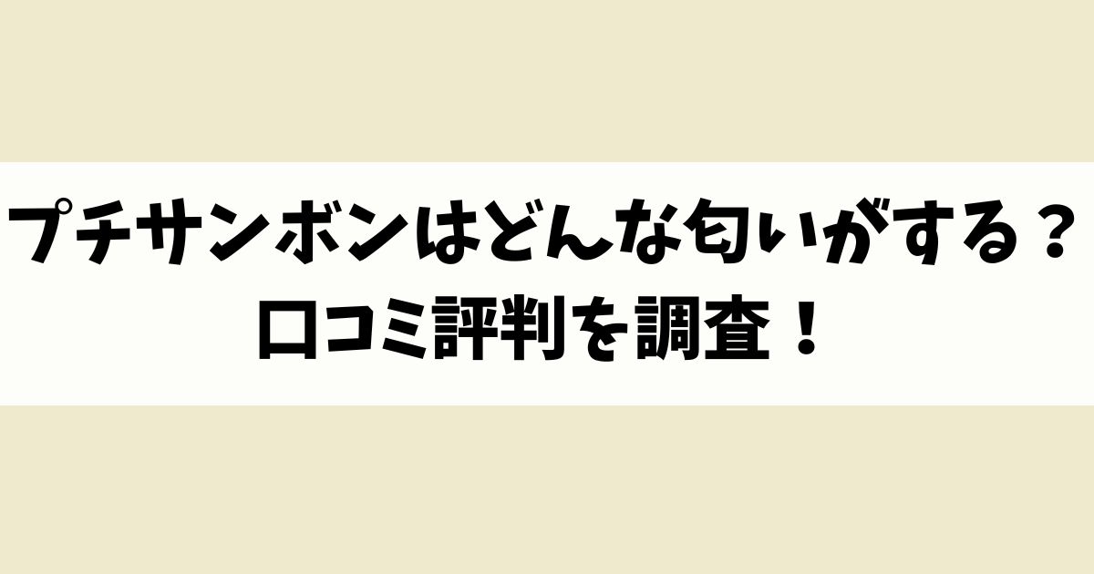 プチサンボンはどんな匂いがする？口コミ評判を調査！