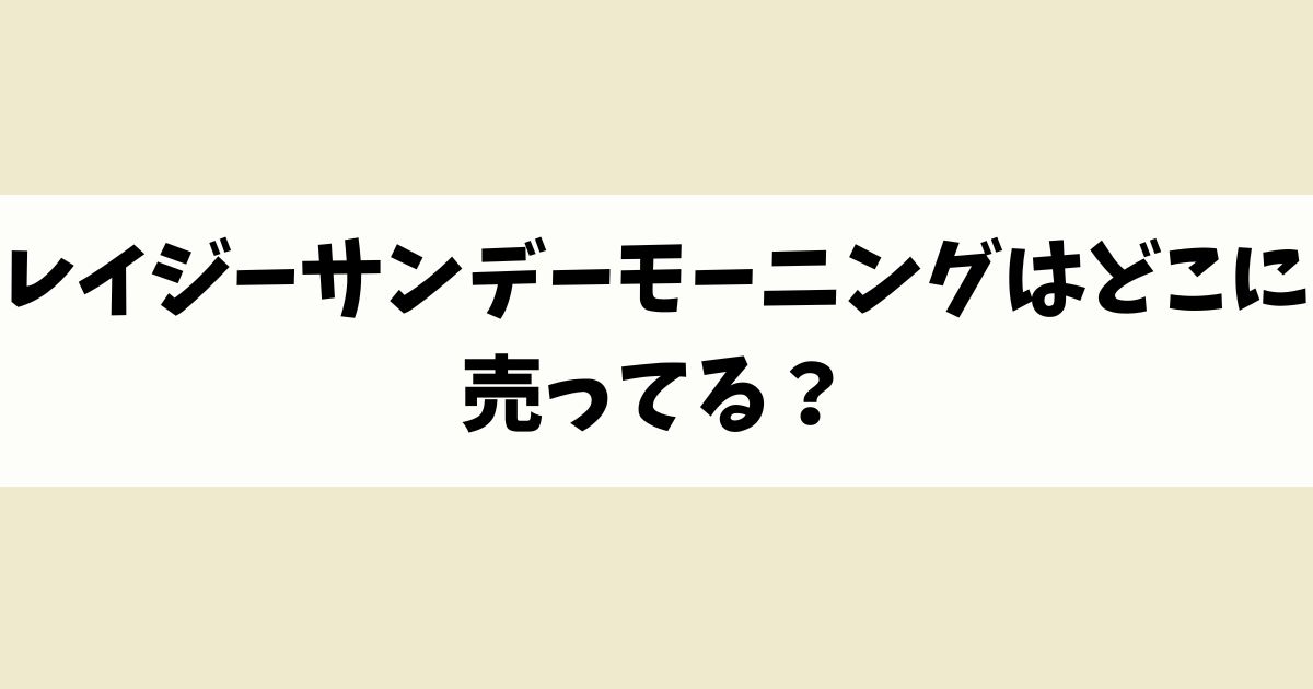 レイジーサンデーモーニングはどこに売ってる？見付からないけど廃盤？店舗やネット通販を調査