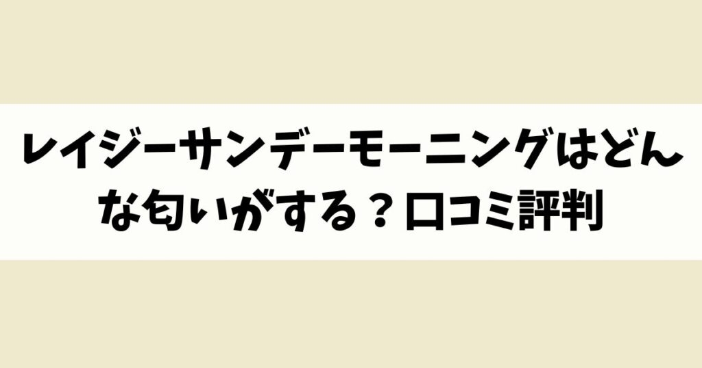 レイジーサンデーモーニングはどんな匂いがする？口コミ評判を調査！