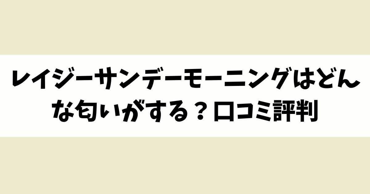 レイジーサンデーモーニングはどんな匂いがする？口コミ評判を調査！