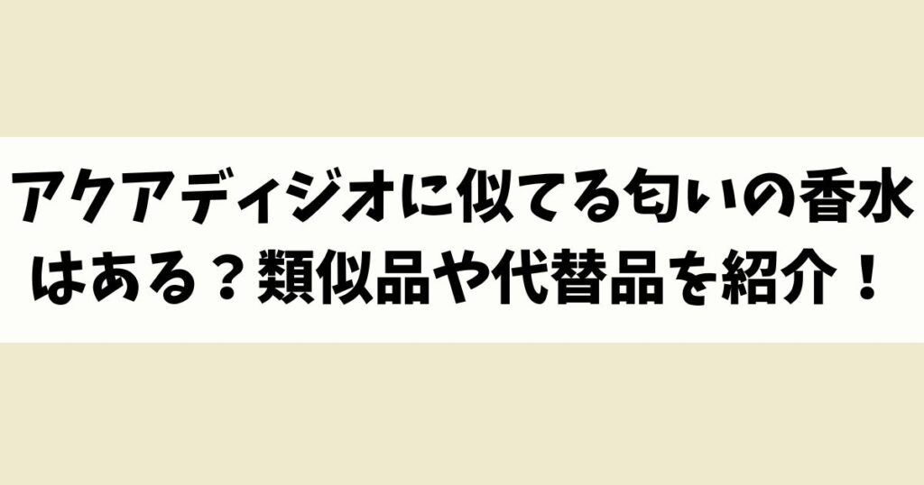アクアディジオに似てる匂いの香水はある？類似品や代替品を紹介！
