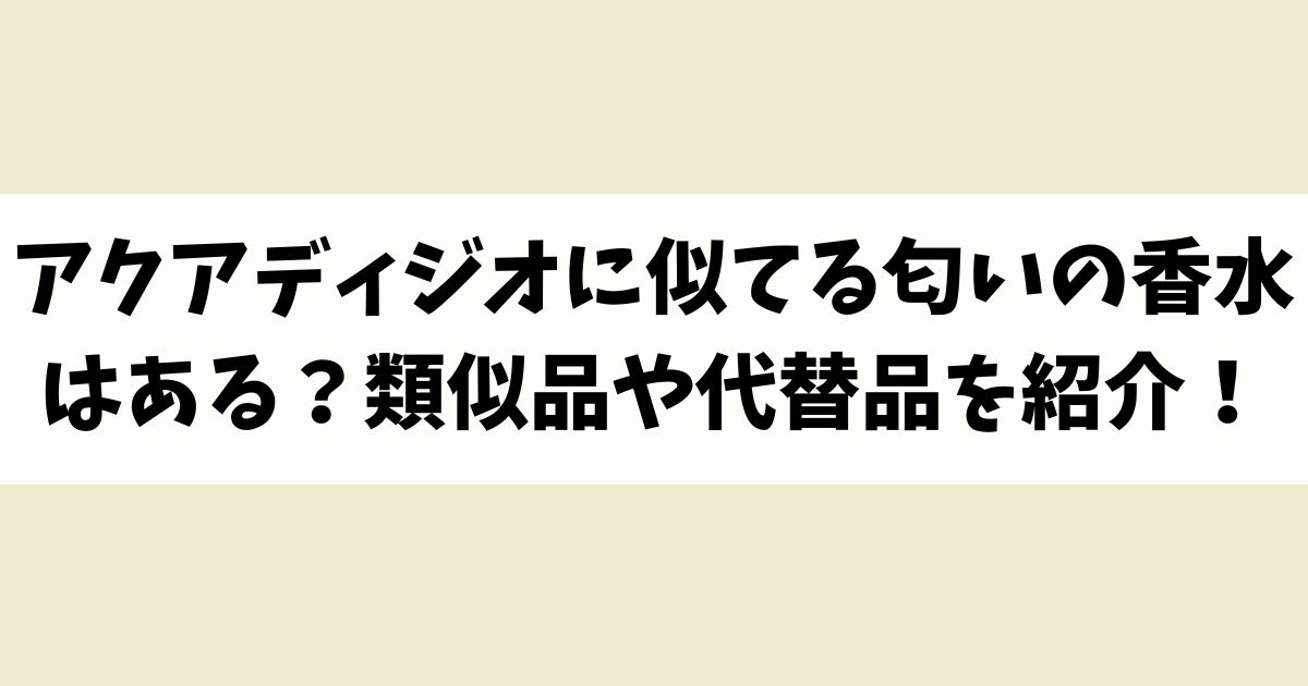 アクアディジオに似てる匂いの香水はある？類似品や代替品を紹介！