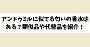 アンドゥミルに似てる匂いの香水はある？類似品や代替品を紹介！