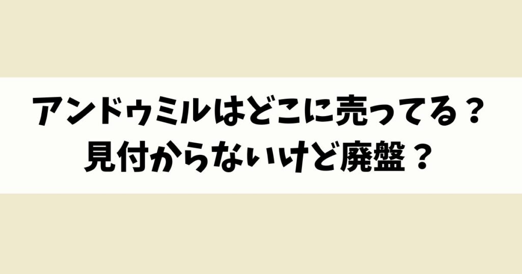 アンドゥミルはどこに売ってる？見付からないけど廃盤？店舗やネット通販を調査