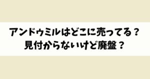 アンドゥミルはどこに売ってる？見付からないけど廃盤？店舗やネット通販を調査