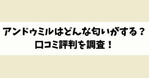 アンドゥミルはどんな匂いがする？口コミ評判を調査！