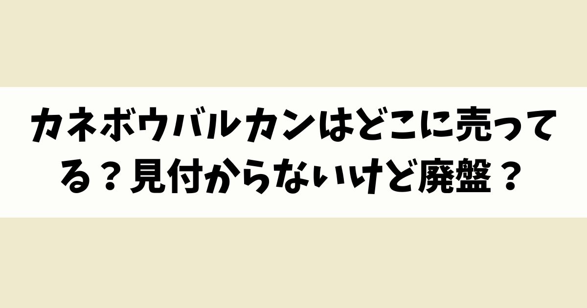 カネボウバルカンはどこに売ってる？見付からないけど廃盤？店舗やネット通販を調査