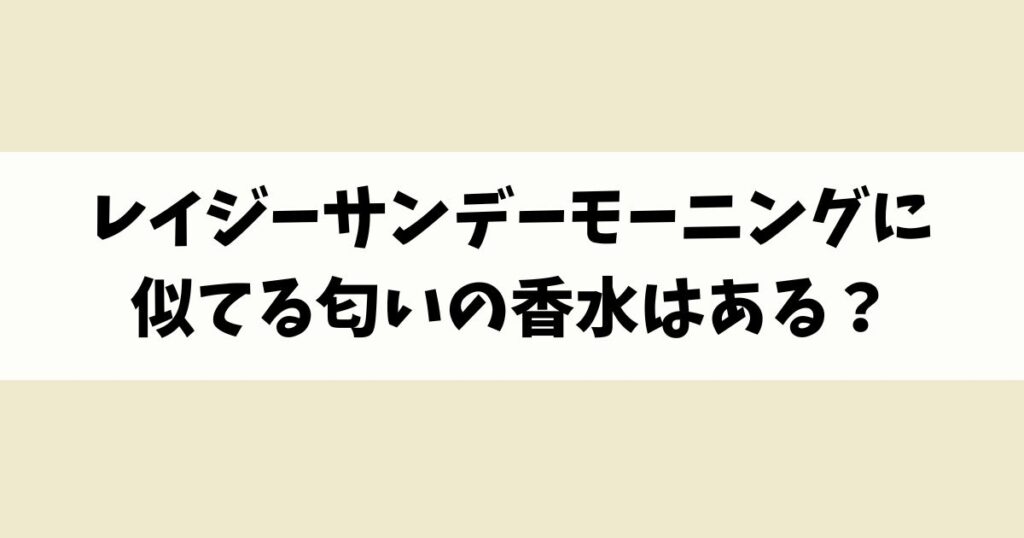 レイジーサンデーモーニングに似てる匂いの香水はある？類似品や代替品を紹介！