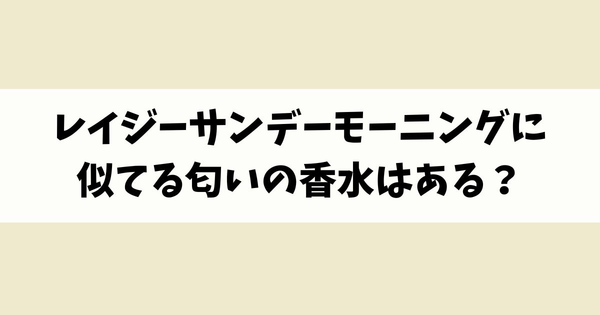 レイジーサンデーモーニングに似てる匂いの香水はある？類似品や代替品を紹介！