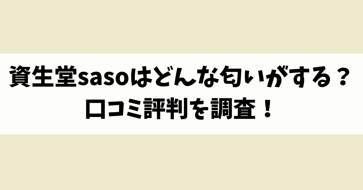 資生堂sasoはどんな匂いがする？口コミ評判を調査！