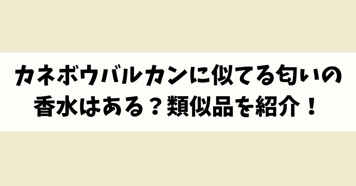 カネボウバルカンに似てる匂いの香水はある？類似品や代替品を紹介！