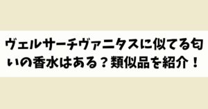 ヴェルサーチヴァニタスに似てる匂いの香水はある？類似品や代替品を紹介！