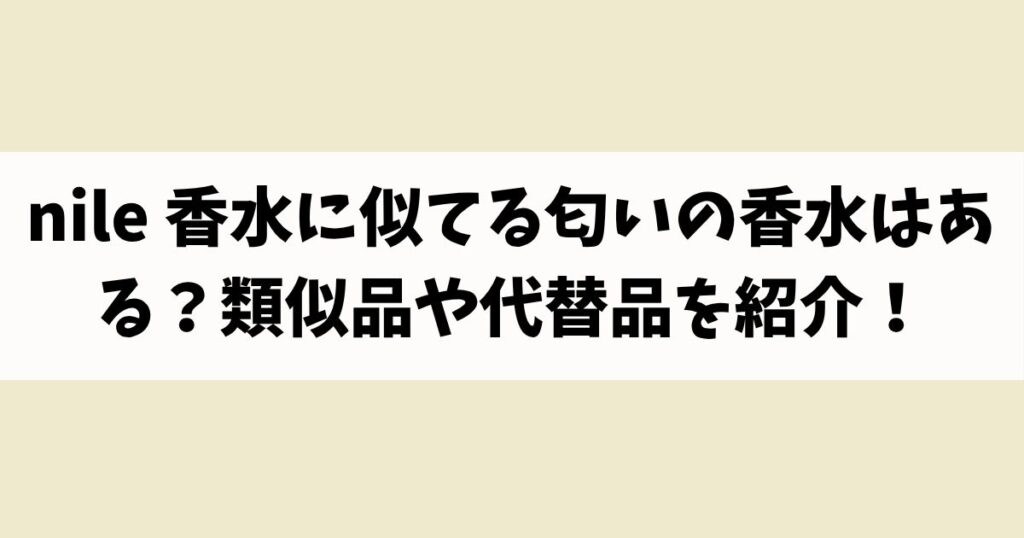 nile 香水に似てる匂いの香水はある？類似品や代替品を紹介！
