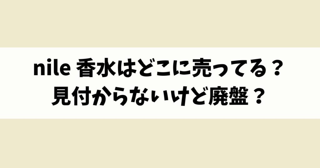 nile 香水はどこに売ってる？見付からないけど廃盤？店舗やネット通販を調査