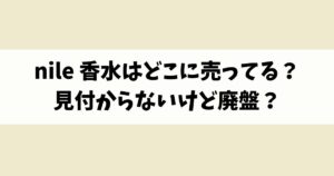 nile 香水はどこに売ってる？見付からないけど廃盤？店舗やネット通販を調査