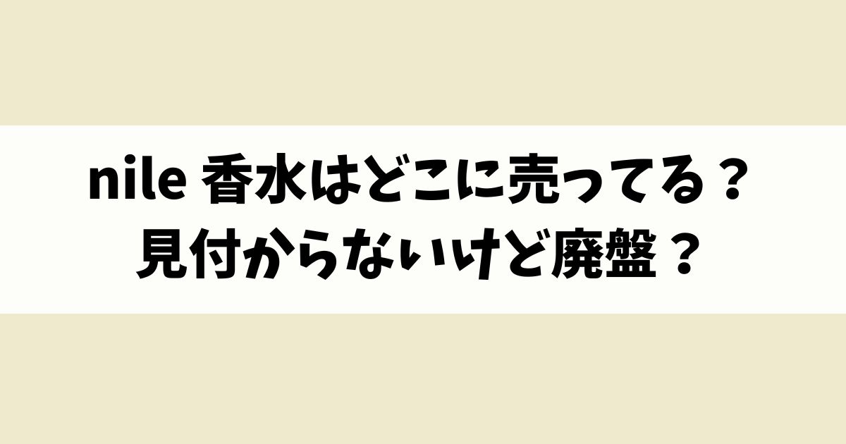 nile 香水はどこに売ってる？見付からないけど廃盤？店舗やネット通販を調査