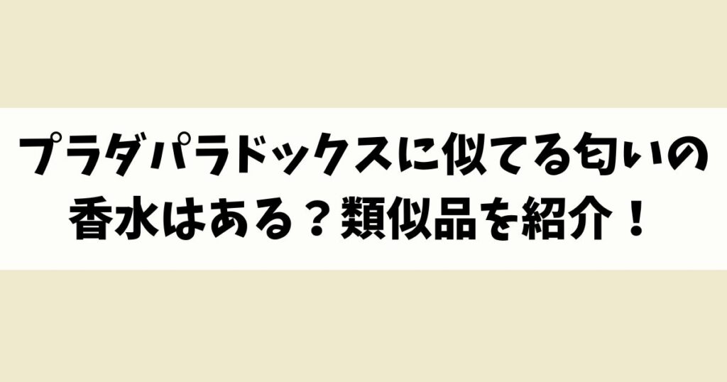 プラダパラドックスに似てる匂いの香水はある？類似品や代替品を紹介！