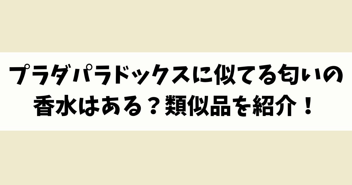 プラダパラドックスに似てる匂いの香水はある？類似品や代替品を紹介！